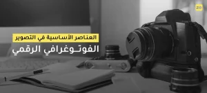 العناصر الأساسية في التصوير الفوتوغرافي الرقمي
